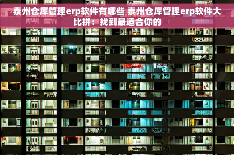 泰州仓库管理erp软件有哪些 泰州仓库管理erp软件大比拼：找到最适合你的