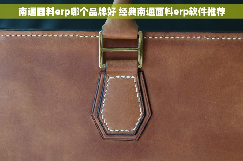 南通面料erp哪个品牌好 经典南通面料erp软件推荐