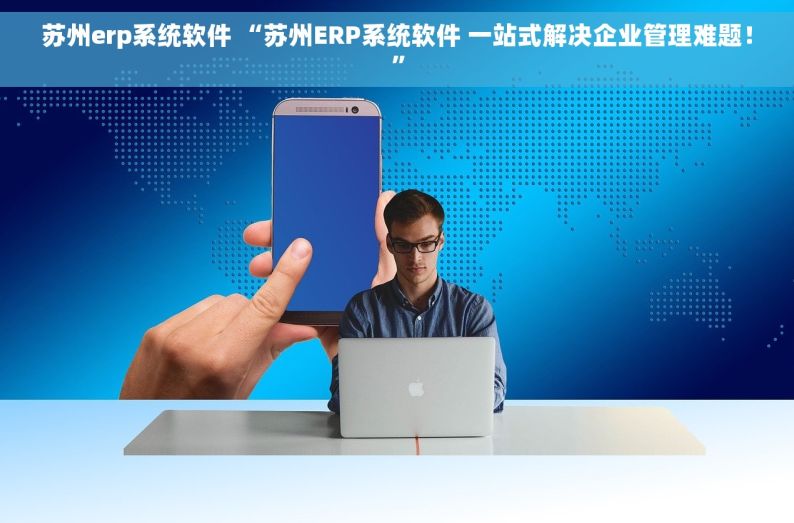 苏州erp系统软件 “苏州ERP系统软件 一站式解决企业管理难题！”