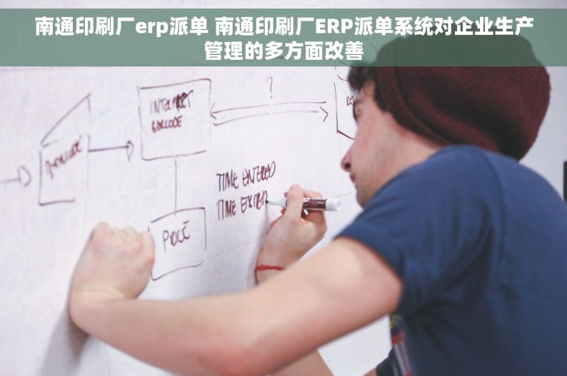 南通印刷厂erp派单 南通印刷厂ERP派单系统对企业生产管理的多方面改善