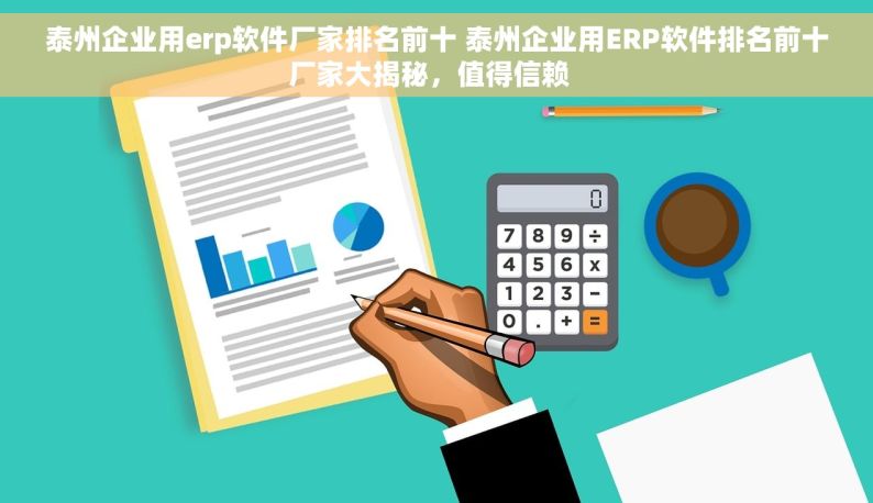 泰州企业用erp软件厂家排名前十 泰州企业用ERP软件排名前十厂家大揭秘，值得信赖  