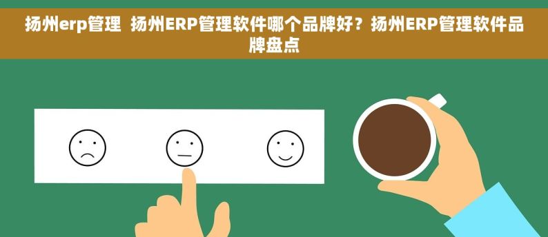 扬州erp管理  扬州ERP管理软件哪个品牌好？扬州ERP管理软件品牌盘点