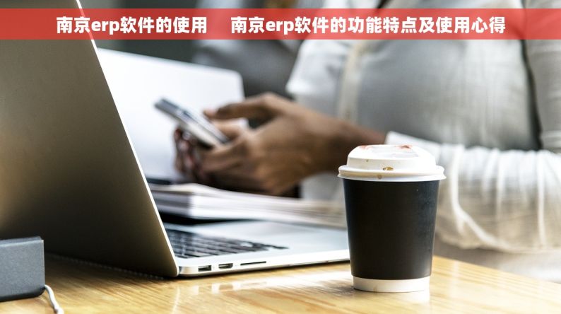 南京erp软件的使用     南京erp软件的功能特点及使用心得