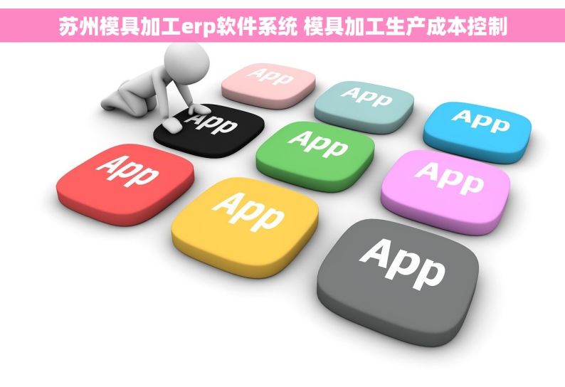 苏州模具加工erp软件系统 模具加工生产成本控制