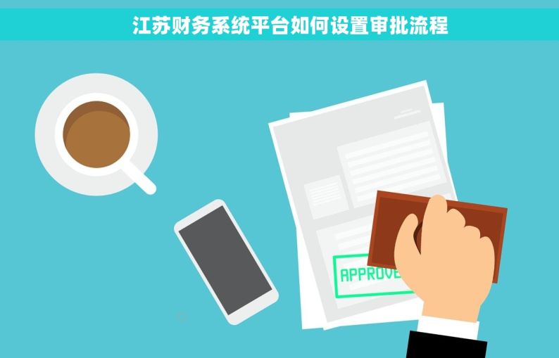     江苏财务系统平台如何设置审批流程