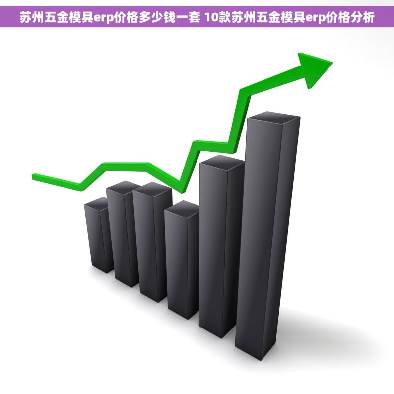 苏州五金模具erp价格多少钱一套 10款苏州五金模具erp价格分析