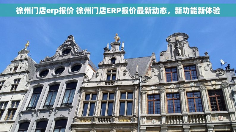 徐州门店erp报价 徐州门店ERP报价最新动态，新功能新体验
