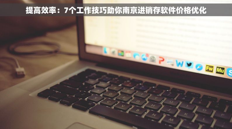 提高效率：7个工作技巧助你南京进销存软件价格优化