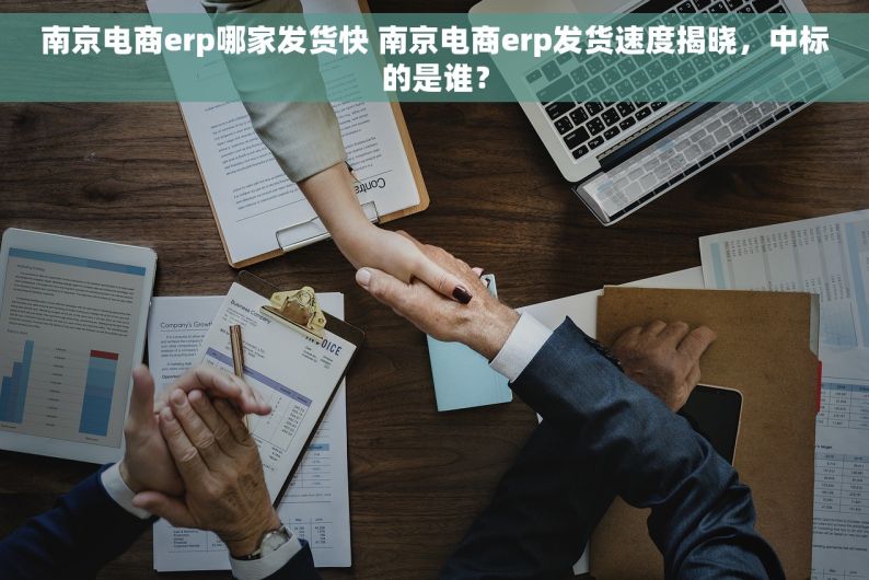 南京电商erp哪家发货快 南京电商erp发货速度揭晓，中标的是谁？
