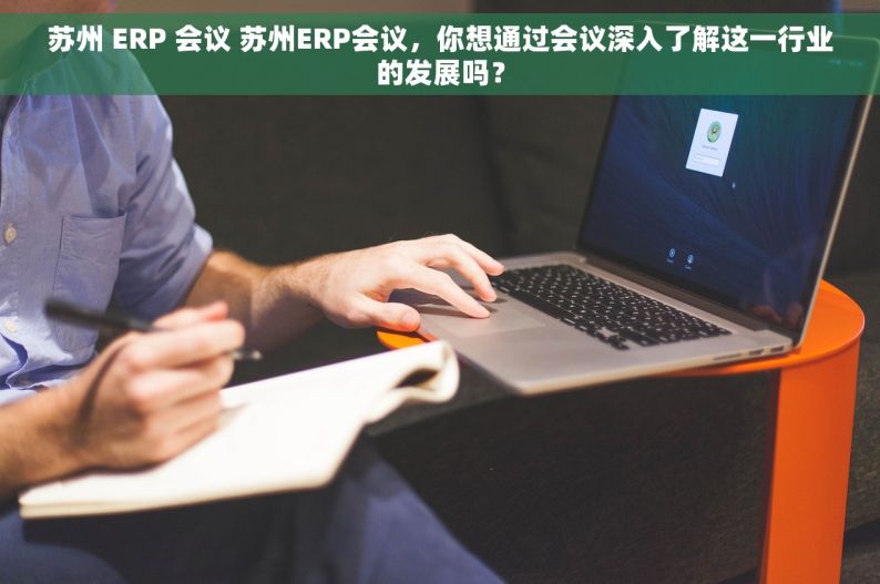 苏州 ERP 会议 苏州ERP会议，你想通过会议深入了解这一行业的发展吗？