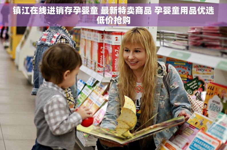 镇江在线进销存孕婴童 最新特卖商品 孕婴童用品优选低价抢购