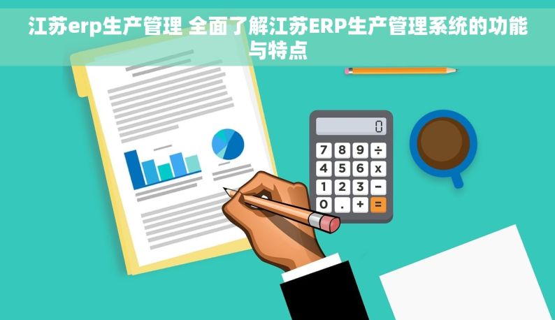 江苏erp生产管理 全面了解江苏ERP生产管理系统的功能与特点