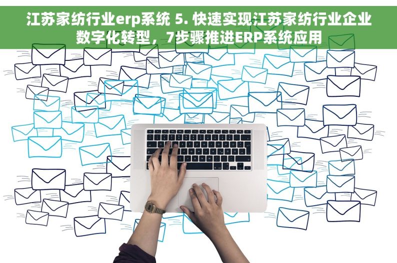 江苏家纺行业erp系统 5. 快速实现江苏家纺行业企业数字化转型，7步骤推进ERP系统应用