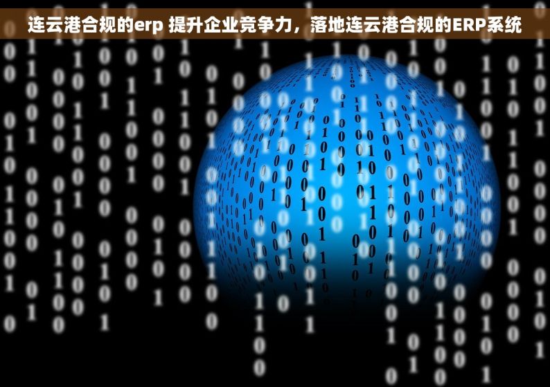 连云港合规的erp 提升企业竞争力，落地连云港合规的ERP系统