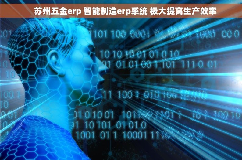     苏州五金erp 智能制造erp系统 极大提高生产效率