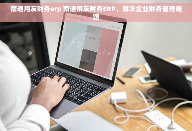 南通用友财务erp 南通用友财务ERP，解决企业财务管理难题