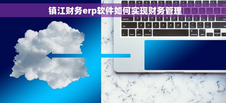   镇江财务erp软件如何实现财务管理