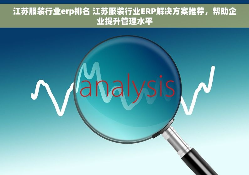 江苏服装行业erp排名 江苏服装行业ERP解决方案推荐，帮助企业提升管理水平