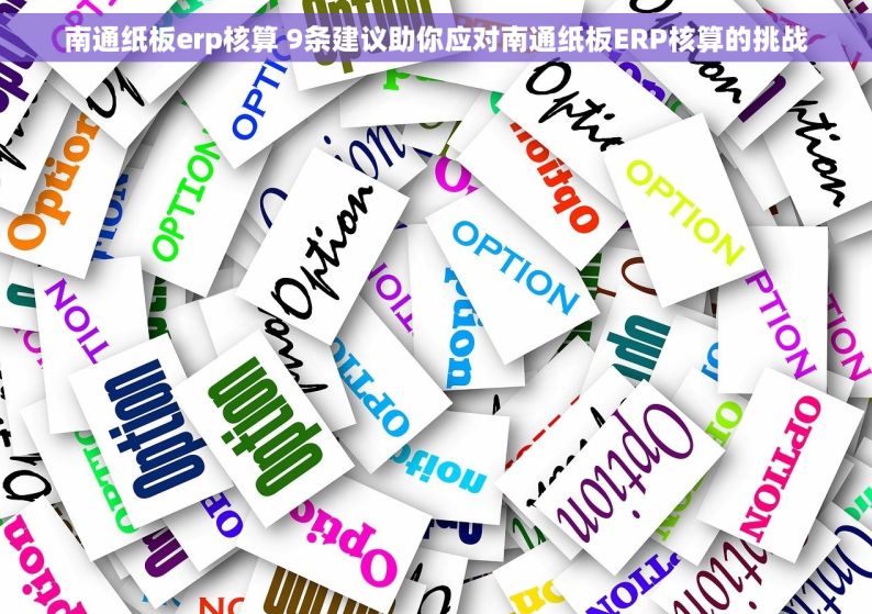 南通纸板erp核算 9条建议助你应对南通纸板ERP核算的挑战