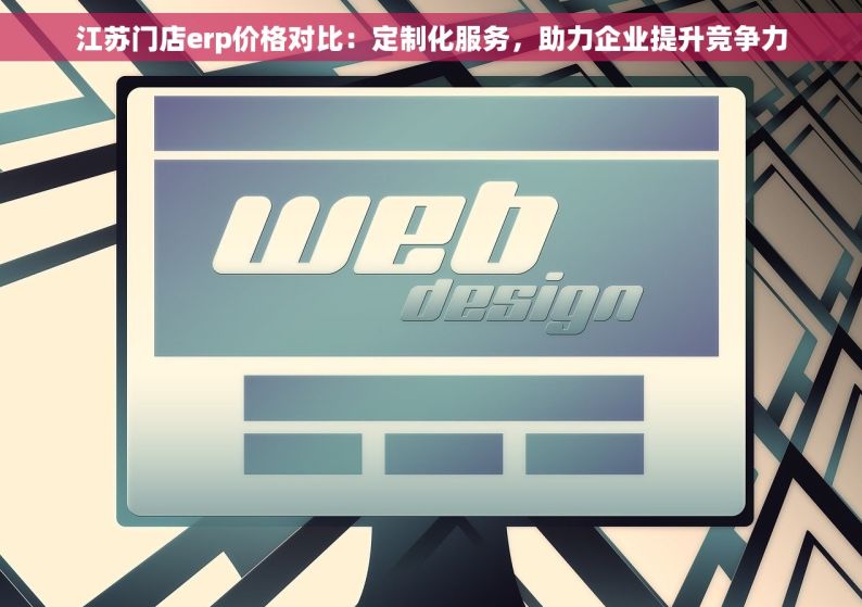 江苏门店erp价格对比：定制化服务，助力企业提升竞争力