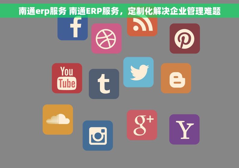 南通erp服务 南通ERP服务，定制化解决企业管理难题