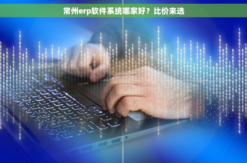 常州erp软件系统哪家好？比价来选