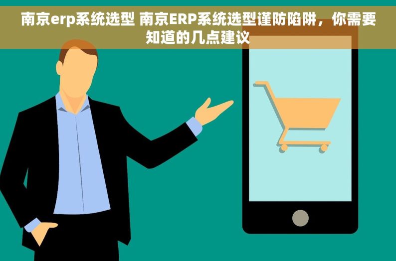 南京erp系统选型 南京ERP系统选型谨防陷阱，你需要知道的几点建议