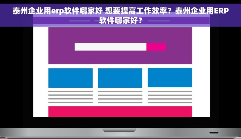 泰州企业用erp软件哪家好 想要提高工作效率？泰州企业用ERP软件哪家好？