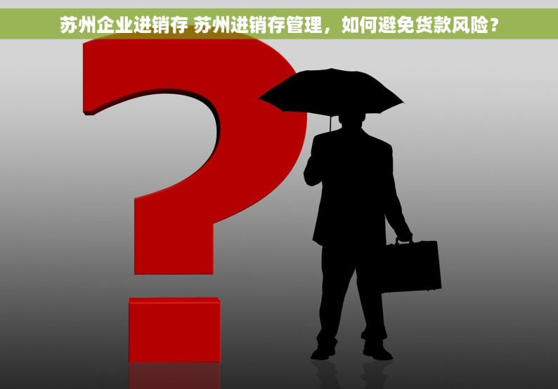 苏州企业进销存 苏州进销存管理，如何避免货款风险？