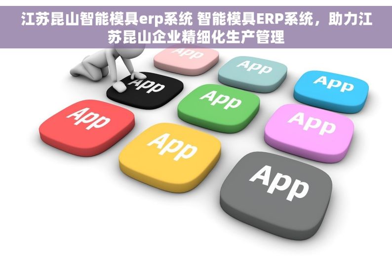 江苏昆山智能模具erp系统 智能模具ERP系统，助力江苏昆山企业精细化生产管理