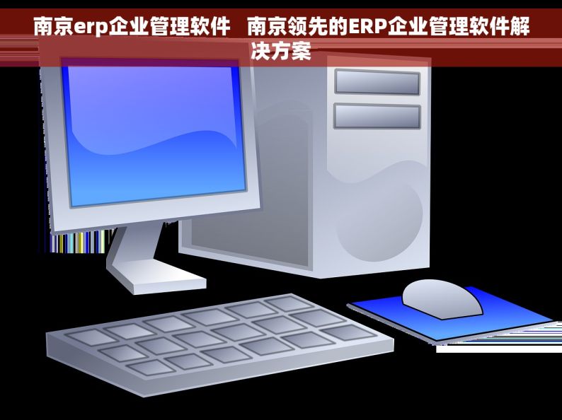 南京erp企业管理软件   南京领先的ERP企业管理软件解决方案