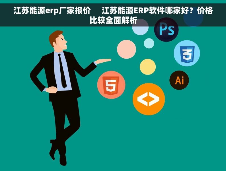江苏能源erp厂家报价     江苏能源ERP软件哪家好？价格比较全面解析