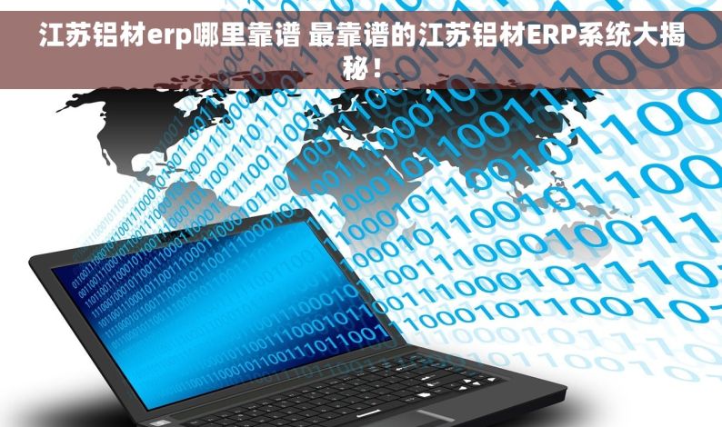 江苏铝材erp哪里靠谱 最靠谱的江苏铝材ERP系统大揭秘！