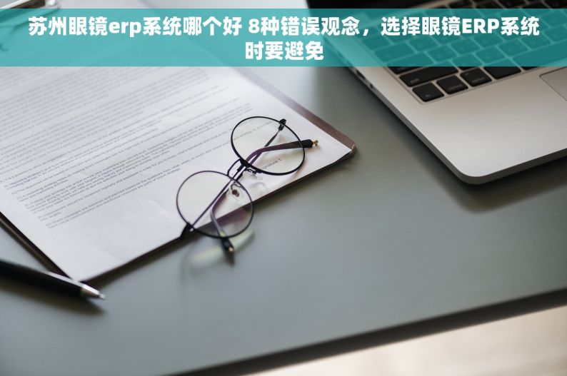 苏州眼镜erp系统哪个好 8种错误观念，选择眼镜ERP系统时要避免