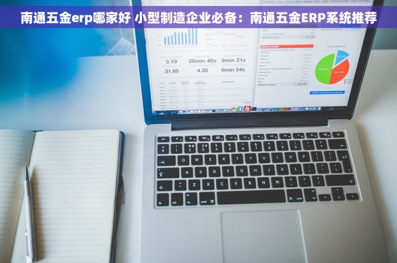 南通五金erp哪家好 小型制造企业必备：南通五金ERP系统推荐