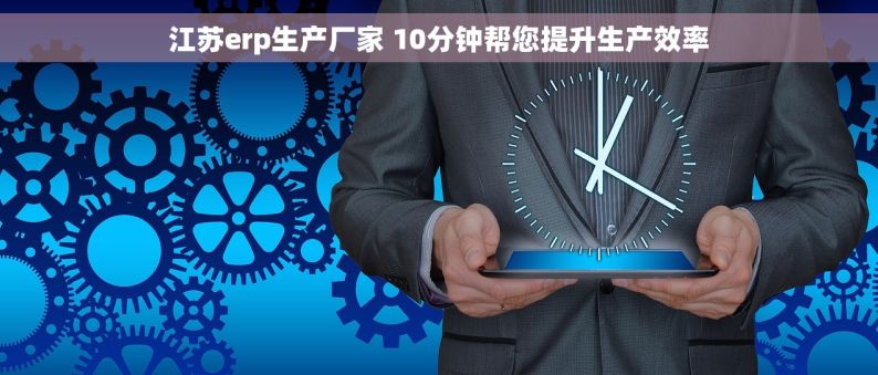 			江苏erp生产厂家 10分钟帮您提升生产效率
