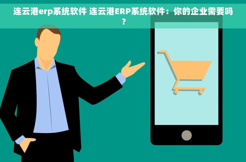 连云港erp系统软件 连云港ERP系统软件：你的企业需要吗？