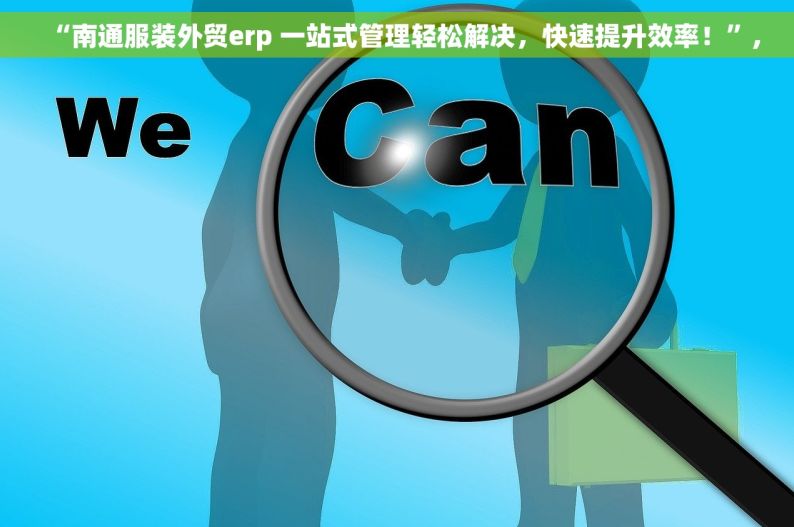 “南通服装外贸erp 一站式管理轻松解决，快速提升效率！”,