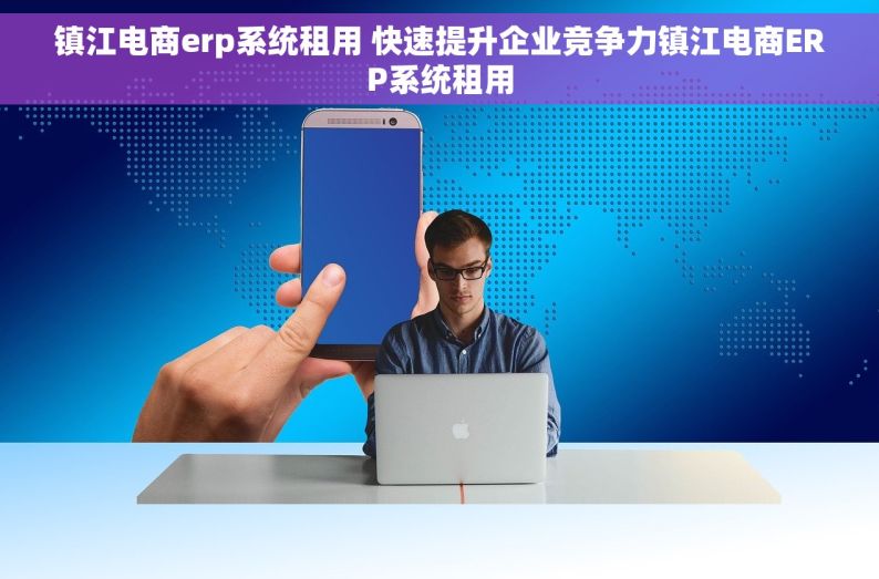 镇江电商erp系统租用 快速提升企业竞争力镇江电商ERP系统租用