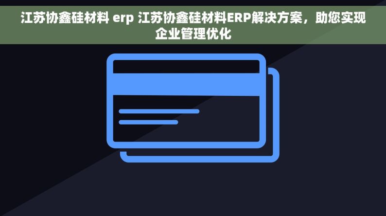 江苏协鑫硅材料 erp 江苏协鑫硅材料ERP解决方案，助您实现企业管理优化