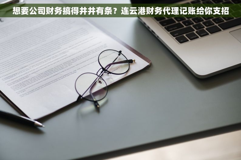 想要公司财务搞得井井有条？连云港财务代理记账给你支招