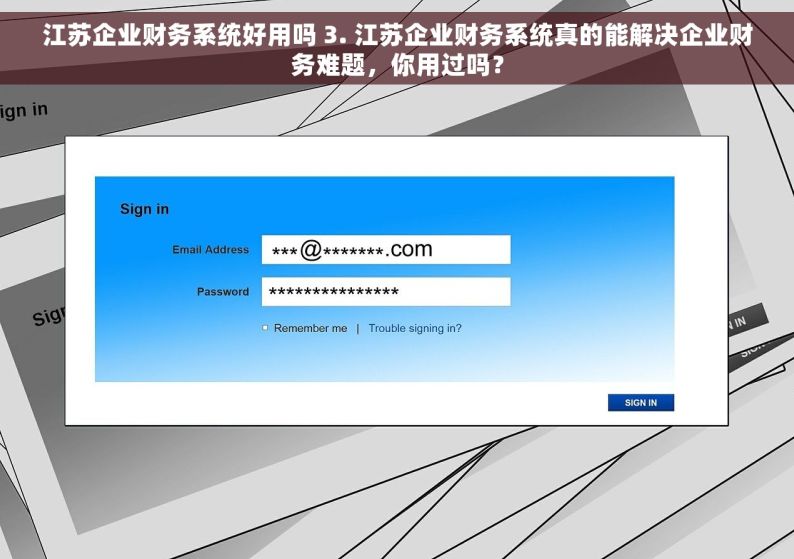 江苏企业财务系统好用吗 3. 江苏企业财务系统真的能解决企业财务难题，你用过吗？