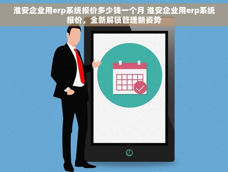 淮安企业用erp系统报价多少钱一个月 淮安企业用erp系统报价，全新解锁管理新姿势
