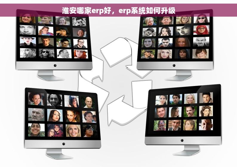 淮安哪家erp好，erp系统如何升级