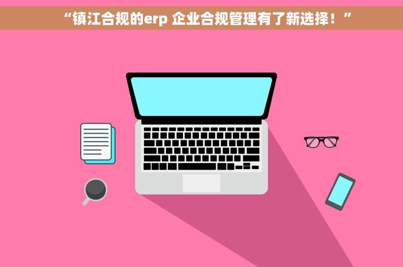 “镇江合规的erp 企业合规管理有了新选择！”