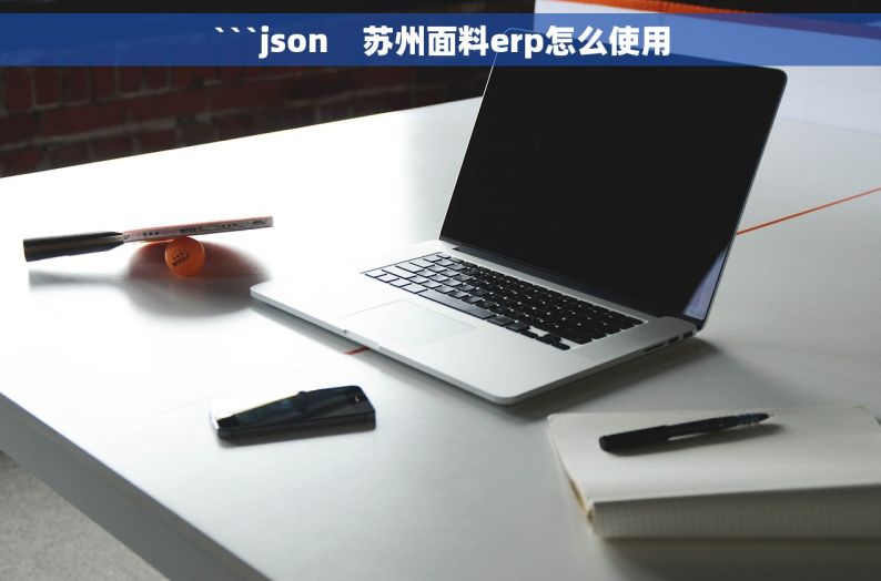 ```json    苏州面料erp怎么使用