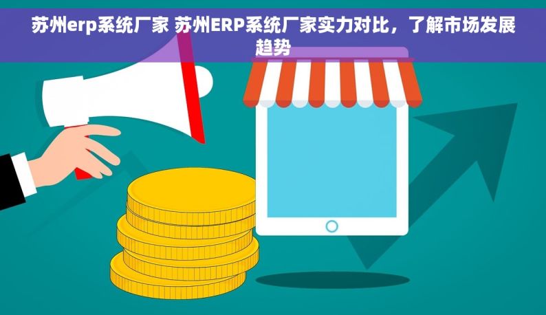 苏州erp系统厂家 苏州ERP系统厂家实力对比，了解市场发展趋势