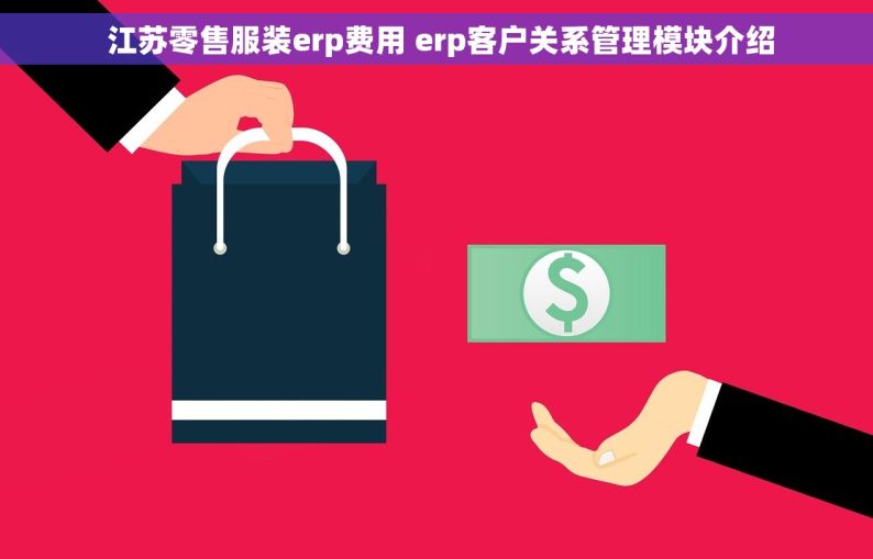  江苏零售服装erp费用 erp客户关系管理模块介绍