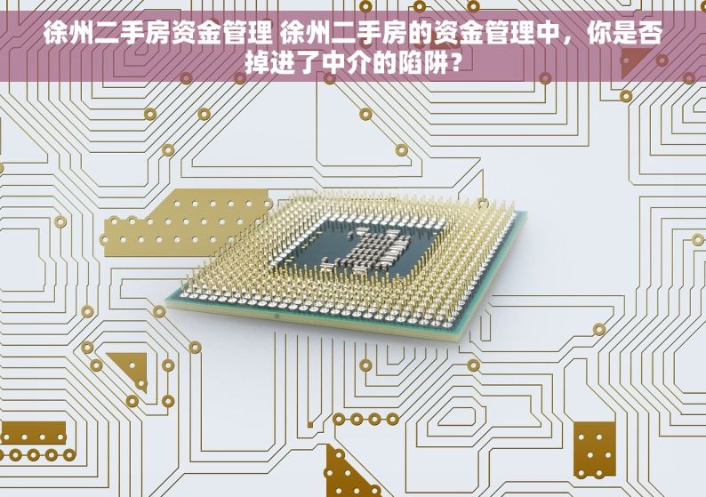 徐州二手房资金管理 徐州二手房的资金管理中，你是否掉进了中介的陷阱？