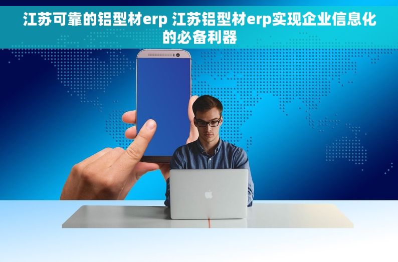 江苏可靠的铝型材erp 江苏铝型材erp实现企业信息化的必备利器